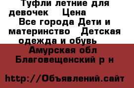 Туфли летние для девочек. › Цена ­ 1 000 - Все города Дети и материнство » Детская одежда и обувь   . Амурская обл.,Благовещенский р-н